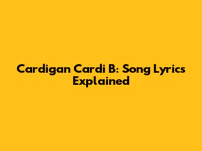 Cardigan Cardi B: Song Lyrics Explained