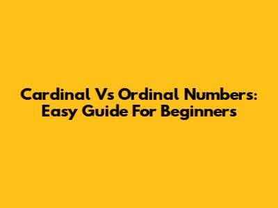 Cardinal Vs Ordinal Numbers: Easy Guide For Beginners