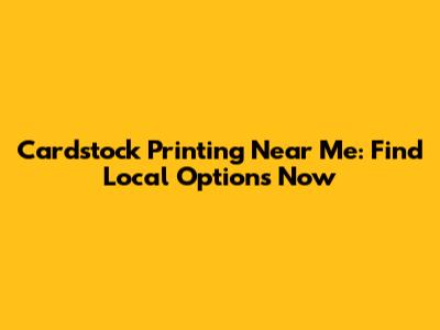Cardstock Printing Near Me: Find Local Options Now
