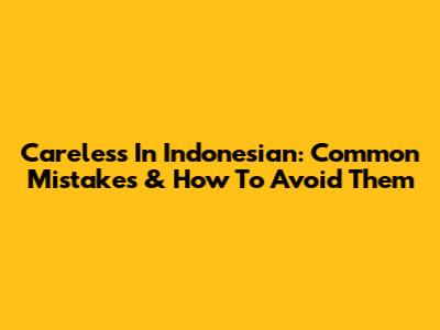 Careless In Indonesian: Common Mistakes & How To Avoid Them