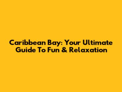Caribbean Bay: Your Ultimate Guide To Fun & Relaxation