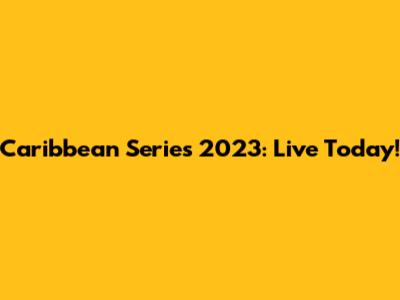 Caribbean Series 2023: Live Today!