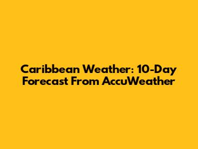 Caribbean Weather: 10-Day Forecast From AccuWeather