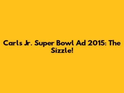 Carl's Jr. Super Bowl Ad 2015: The Sizzle!