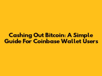 Cashing Out Bitcoin: A Simple Guide For Coinbase Wallet Users