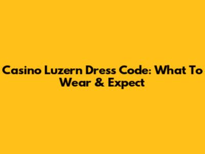 Casino Luzern Dress Code: What To Wear & Expect