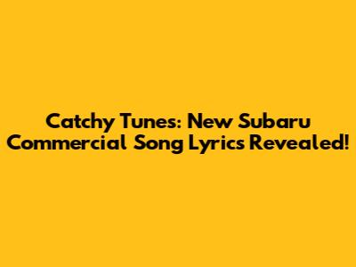Catchy Tunes: New Subaru Commercial Song Lyrics Revealed!