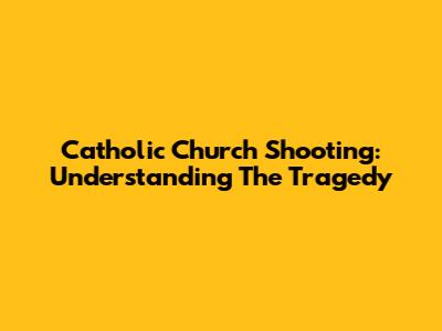 Catholic Church Shooting: Understanding The Tragedy