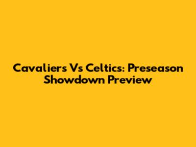 Cavaliers Vs Celtics: Preseason Showdown Preview