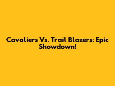Cavaliers Vs. Trail Blazers: Epic Showdown!