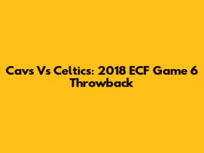 Cavs Vs Celtics: 2018 ECF Game 6 Throwback