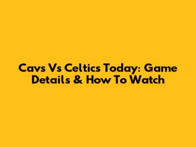 Cavs Vs Celtics Today: Game Details & How To Watch