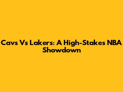 Cavs Vs Lakers: A High-Stakes NBA Showdown