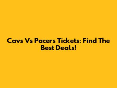 Cavs Vs Pacers Tickets: Find The Best Deals!