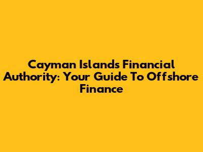 Cayman Islands Financial Authority: Your Guide To Offshore Finance