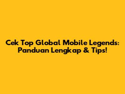 Cek Top Global Mobile Legends: Panduan Lengkap & Tips!