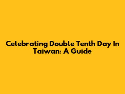 Celebrating Double Tenth Day In Taiwan: A Guide