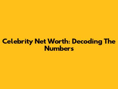 Celebrity Net Worth: Decoding The Numbers