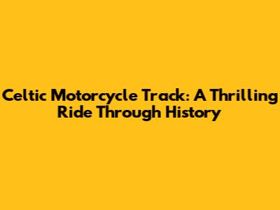Celtic Motorcycle Track: A Thrilling Ride Through History