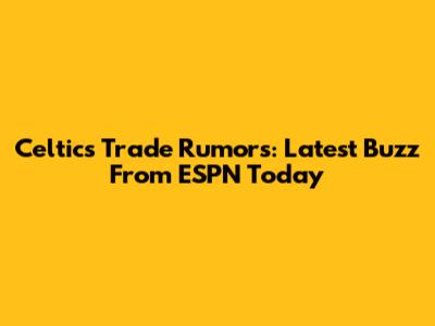Celtics Trade Rumors: Latest Buzz From ESPN Today
