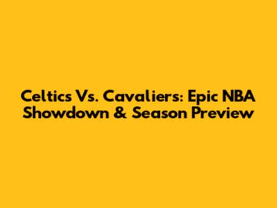 Celtics Vs. Cavaliers: Epic NBA Showdown & Season Preview