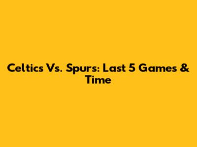Celtics Vs. Spurs: Last 5 Games & Time