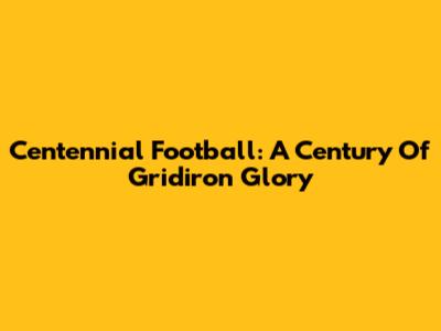 Centennial Football: A Century Of Gridiron Glory