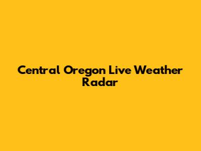 Central Oregon Live Weather Radar
