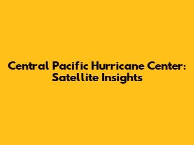 Central Pacific Hurricane Center: Satellite Insights
