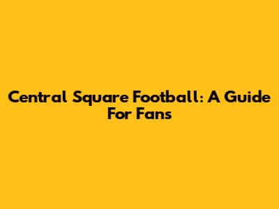 Central Square Football: A Guide For Fans
