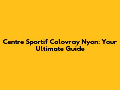 Centre Sportif Colovray Nyon: Your Ultimate Guide