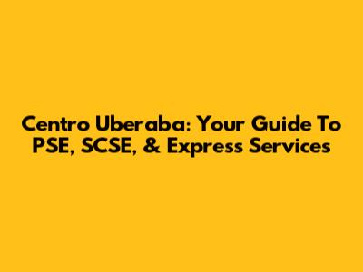 Centro Uberaba: Your Guide To PSE, SCSE, & Express Services