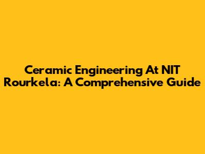 Ceramic Engineering At NIT Rourkela: A Comprehensive Guide