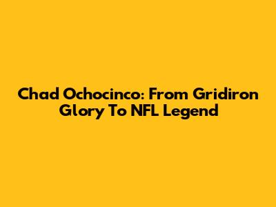 Chad Ochocinco: From Gridiron Glory To NFL Legend