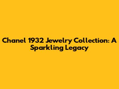 Chanel 1932 Jewelry Collection: A Sparkling Legacy