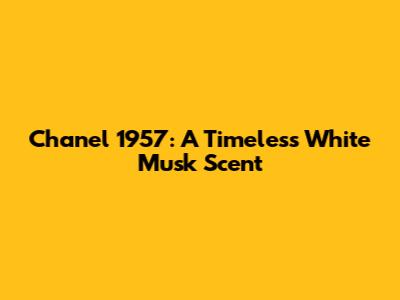 Chanel 1957: A Timeless White Musk Scent