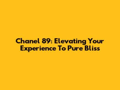 Chanel 89: Elevating Your Experience To Pure Bliss
