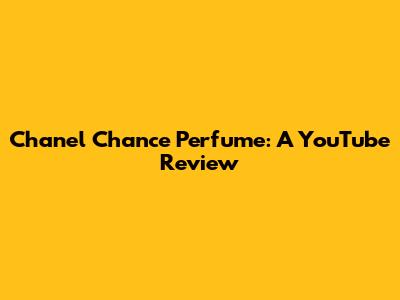 Chanel Chance Perfume: A YouTube Review