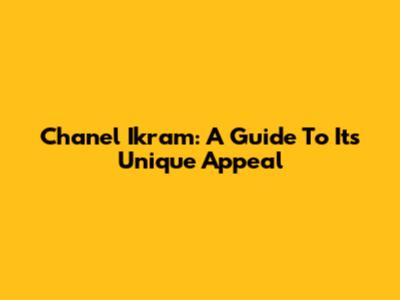 Chanel Ikram: A Guide To Its Unique Appeal
