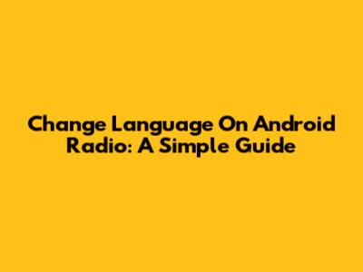 Change Language On Android Radio: A Simple Guide