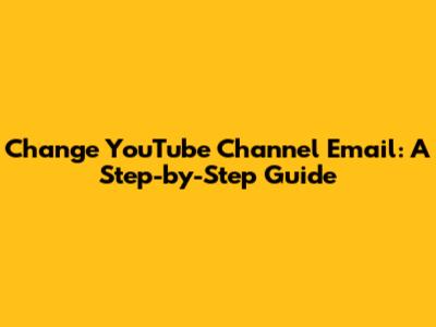 Change YouTube Channel Email: A Step-by-Step Guide