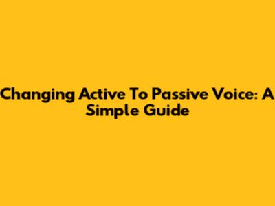 Changing Active To Passive Voice: A Simple Guide