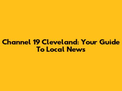 Channel 19 Cleveland: Your Guide To Local News