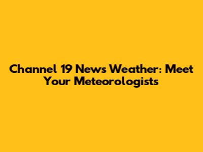 Channel 19 News Weather: Meet Your Meteorologists