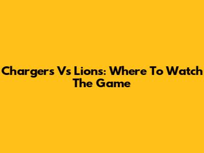 Chargers Vs Lions: Where To Watch The Game