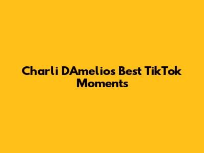 Charli D'Amelio's Best TikTok Moments