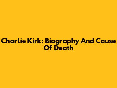 Charlie Kirk: Biography And Cause Of Death