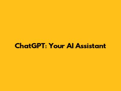ChatGPT: Your AI Assistant