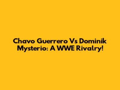 Chavo Guerrero Vs Dominik Mysterio: A WWE Rivalry!