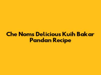 Che Nom's Delicious Kuih Bakar Pandan Recipe